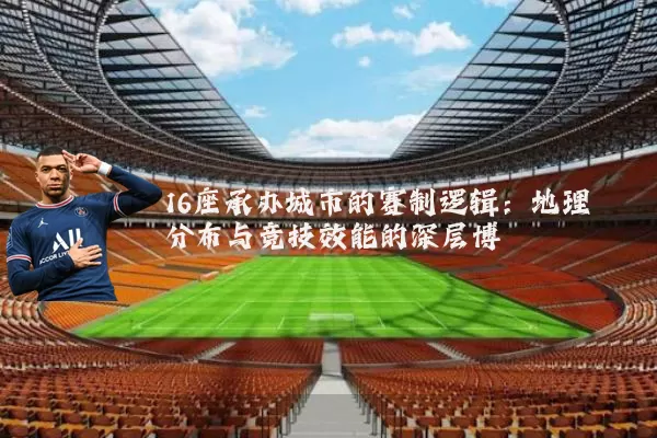 16座承办城市的赛制逻辑:地理分布与竞技效能的深层博弈