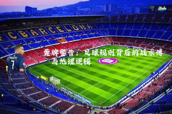 黄牌警告:足球规则背后的战术博弈与地理逻辑