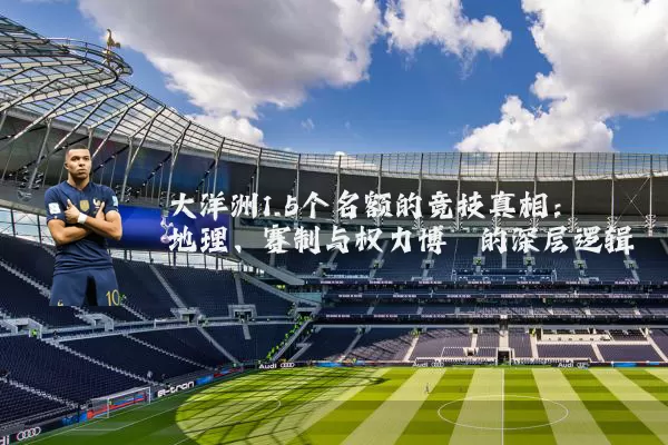 大洋洲1.5个名额的竞技真相:地理、赛制与权力博弈的深层逻辑