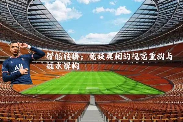 智能转播:竞技真相的视觉重构与战术解构