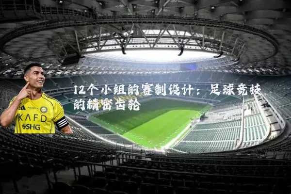 12个小组的赛制设计:足球竞技的精密齿轮