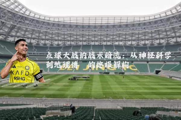 点球大战的战术暗流:从神经科学到地理博弈的终极解构