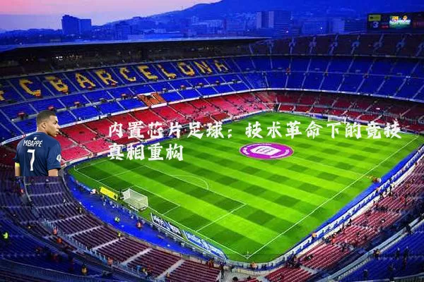 内置芯片足球:技术革命下的竞技真相重构
