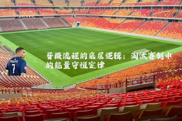 晋级流程的底层逻辑:淘汰赛制中的能量守恒定律