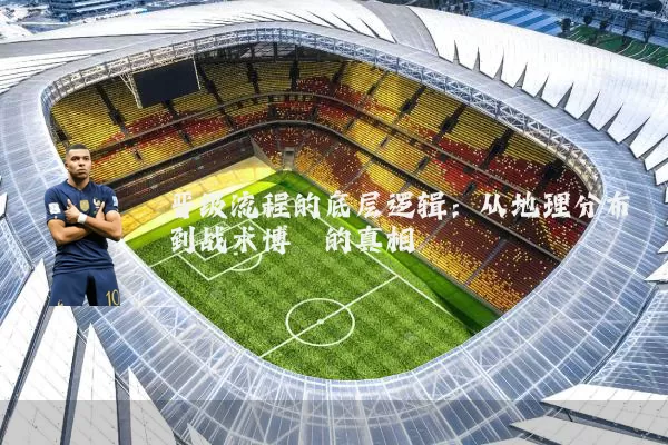 晋级流程的底层逻辑:从地理分布到战术博弈的真相