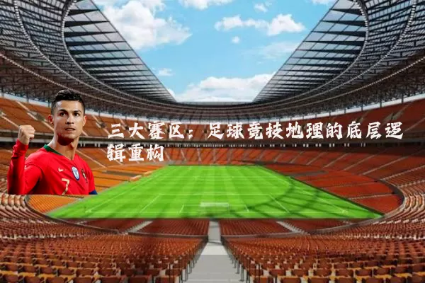 三大赛区:足球竞技地理的底层逻辑重构
