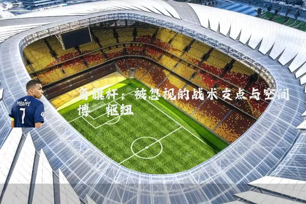 角旗杆:被忽视的战术支点与空间博弈枢纽