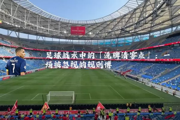 足球战术中的「洗牌清零点」:一场被忽视的规则博弈