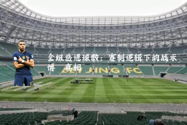 全组总进球数:赛制逻辑下的战术博弈真相