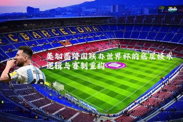 美加墨跨国联办世界杯的底层技术逻辑与赛制重构