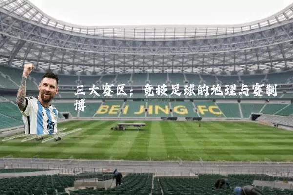 三大赛区:竞技足球的地理与赛制博弈