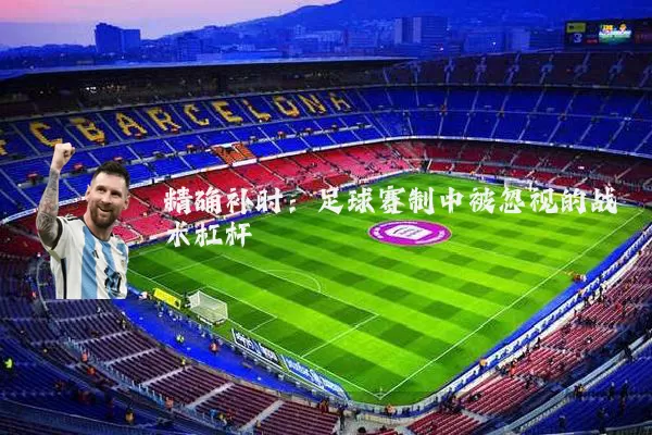 精确补时：足球赛制中被忽视的战术杠杆