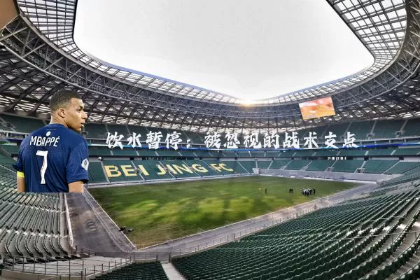 饮水暂停:被忽视的战术支点
