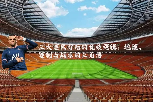 三大赛区背后的竞技逻辑：地理、赛制与战术的三角博弈